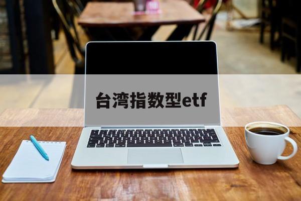 台湾指数型etf(台湾指数基金有哪些)